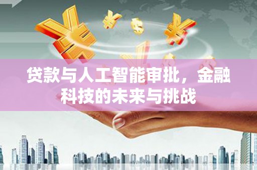 雄安新区贷款与人工智能审批，金融科技的未来与挑战