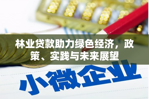 雨山林业贷款助力绿色经济，政策、实践与未来展望
