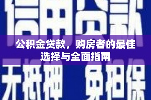 云岩公积金贷款，购房者的最佳选择与全面指南