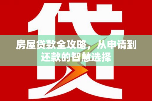 大堂房屋贷款全攻略，从申请到还款的智慧选择