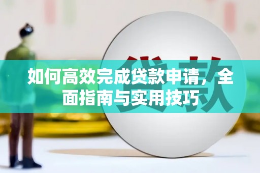 蓬溪如何高效完成贷款申请，全面指南与实用技巧