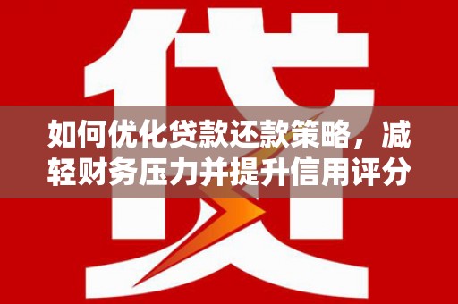 索县如何优化贷款还款策略，减轻财务压力并提升信用评分