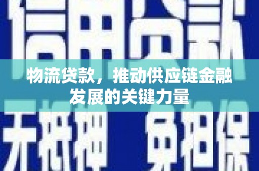 桃园物流贷款，推动供应链金融发展的关键力量