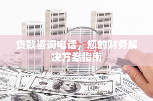聂荣贷款咨询电话，您的财务解决方案指南