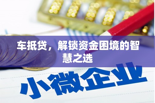 西畴车抵贷，解锁资金困境的智慧之选