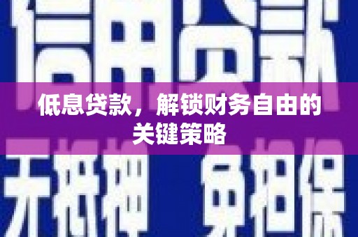 滨州低息贷款，解锁财务自由的关键策略