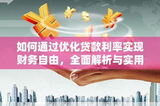 玛曲如何通过优化贷款利率实现财务自由，全面解析与实用策略