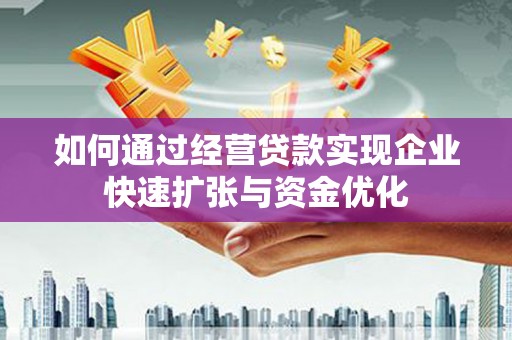 焦作如何通过经营贷款实现企业快速扩张与资金优化