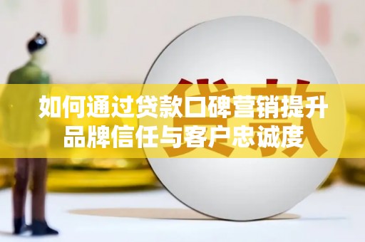 沙溪如何通过贷款口碑营销提升品牌信任与客户忠诚度