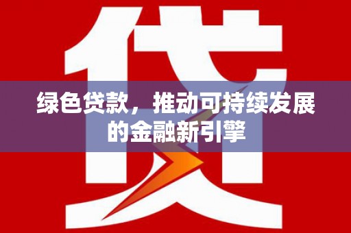 阿城绿色贷款，推动可持续发展的金融新引擎