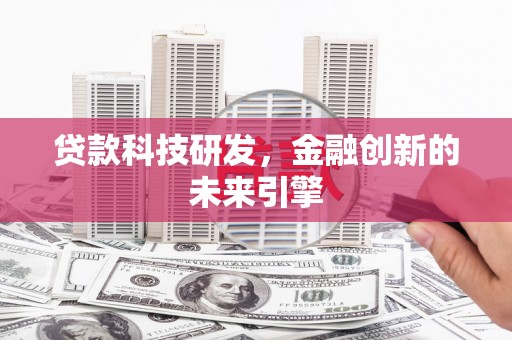 日喀则贷款科技研发，金融创新的未来引擎
