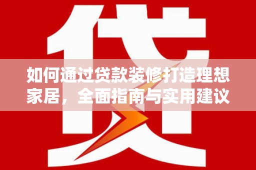 阿拉山口如何通过贷款装修打造理想家居，全面指南与实用建议