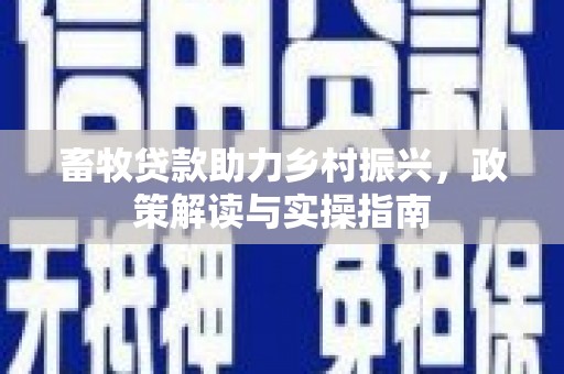 宁县畜牧贷款助力乡村振兴，政策解读与实操指南