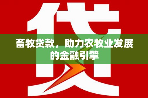 碧江畜牧贷款，助力农牧业发展的金融引擎