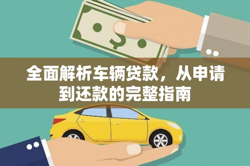 五河全面解析车辆贷款，从申请到还款的完整指南