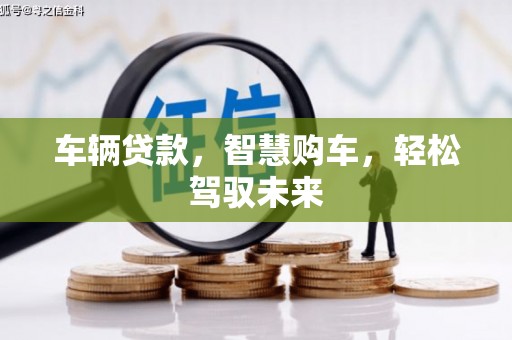 焦作车辆贷款，智慧购车，轻松驾驭未来