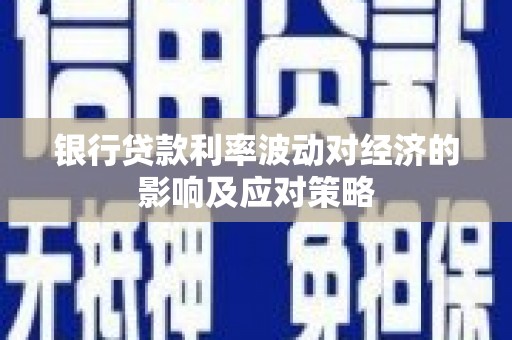 资溪银行贷款利率波动对经济的影响及应对策略