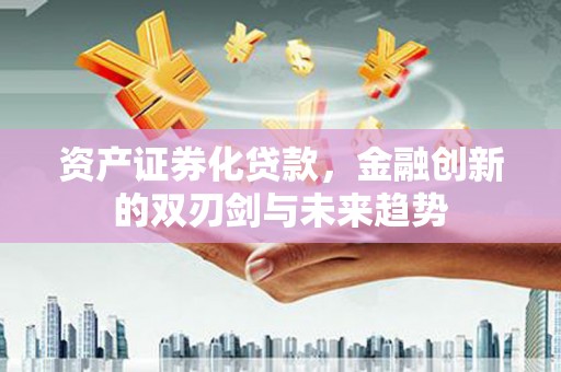 包河资产证券化贷款，金融创新的双刃剑与未来趋势