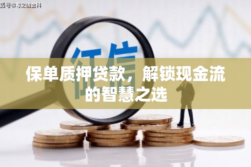 新北保单质押贷款，解锁现金流的智慧之选