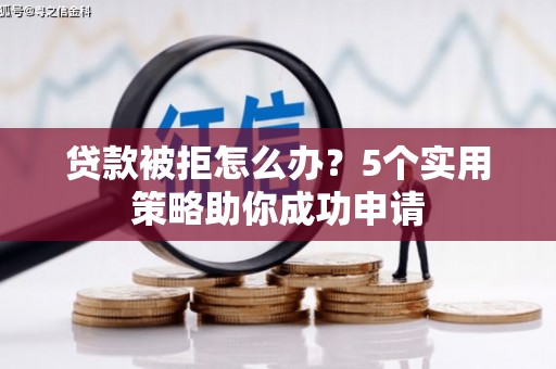 沭阳贷款被拒怎么办？5个实用策略助你成功申请
