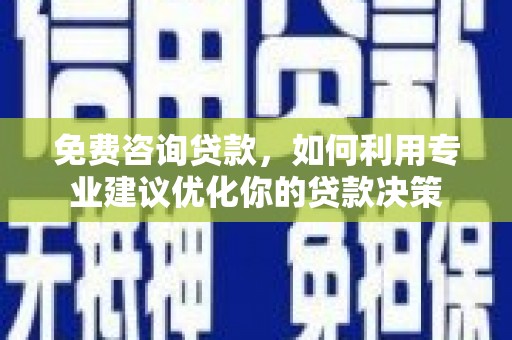 肇庆免费咨询贷款，如何利用专业建议优化你的贷款决策