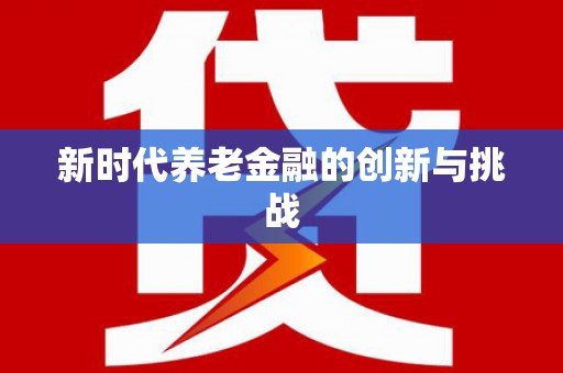 康保新时代养老金融的创新与挑战