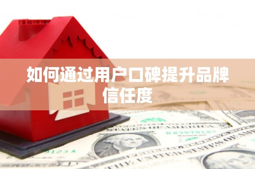 浈江如何通过用户口碑提升品牌信任度