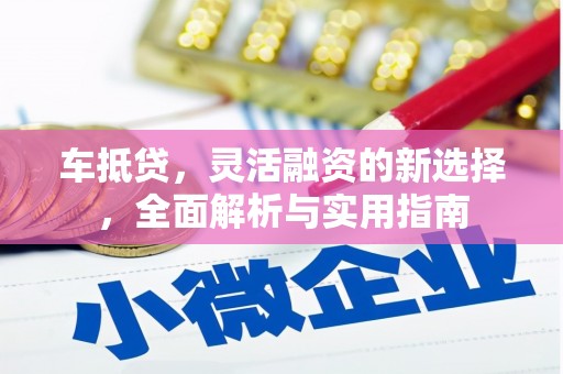 宿松车抵贷，灵活融资的新选择，全面解析与实用指南