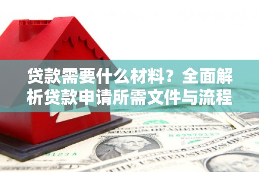 林甸贷款需要什么材料？全面解析贷款申请所需文件与流程