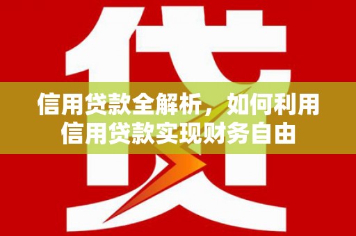 孝义信用贷款全解析，如何利用信用贷款实现财务自由
