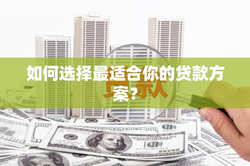 绥中如何选择最适合你的贷款方案？