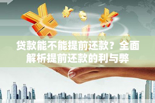 鹿泉贷款能不能提前还款？全面解析提前还款的利与弊
