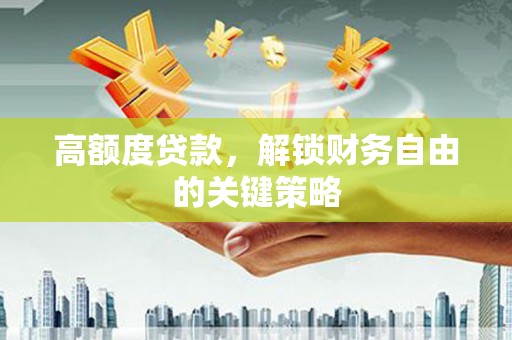 城关高额度贷款，解锁财务自由的关键策略