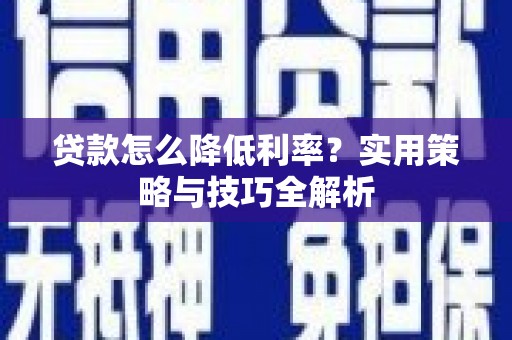 林甸贷款怎么降低利率？实用策略与技巧全解析